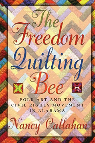 The Freedom Quilting Bee Folk Art And The Civil Rights Movement Nancy Callahan