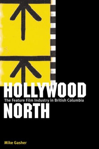 Hollywood North The Feature Film Industry In British Columbia Mike Gasher