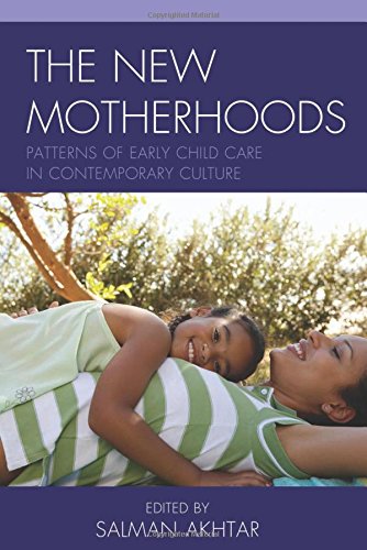 The New Motherhoods Patterns Of Early Child Care In Contemporary Culture Salman Akhtar