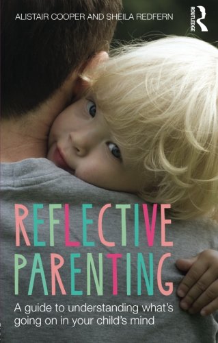 Reflective Parenting A Guide To Understanding Whats Going On In Your Childs Mind Alistair Cooper