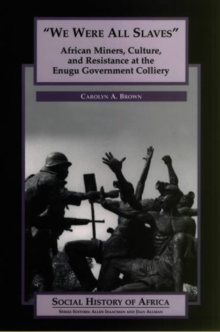 We Were All Slaves African Miners Culture And Resistance At The Enugu Government Colliery Nigeria Carolyn A Brown