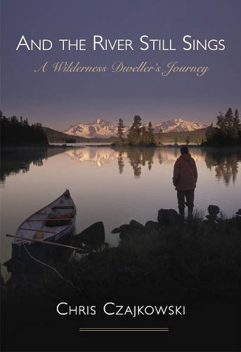 And The River Still Sings A Wilderness Dwellers Journey Chris Czajkowski