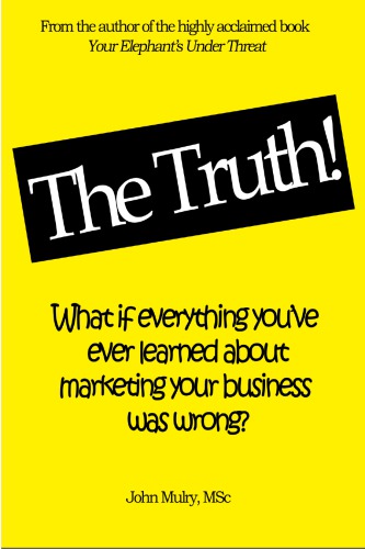 The Truth What If Everything Youve Ever Learn About Marketing Your Business Was Wrong John Mulry