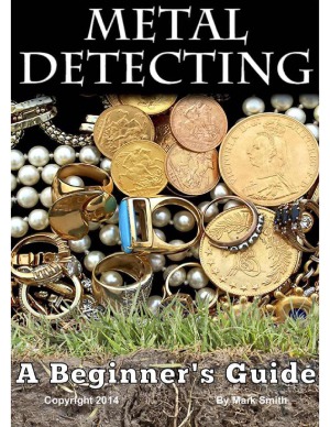 Metal Detecting A Beginners Guide To Mastering The Greatest Hobby In The World Mark Smith