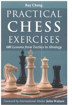 Practical Chess Exercises 600 Lessons From Tactics To Strategy Ray Cheng