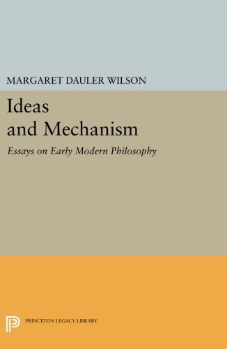 Ideas And Mechanism Essays On Early Modern Philosophy Margaret Dauler Wilson
