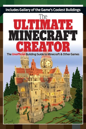 The Ultimate Minecraft Creator The Unofficial Building Guide To Minecraft Other Games Triumph Books