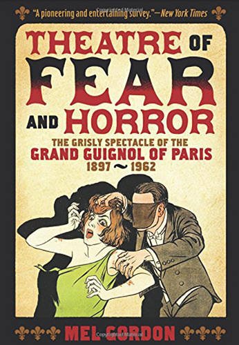 Theatre Of Fear Horror Expanded Edition The Grisly Spectacle Of The Grand Guignol Of Paris 18971962 Expanded Ed Mel Gordon