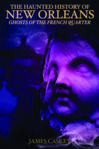 The Haunted History Of New Orleans Ghosts Of The French Quarter 1st James Caskey