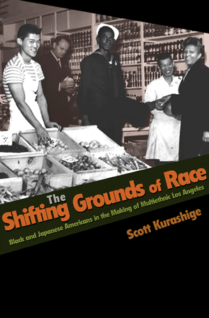 The Shifting Grounds Of Race Black And Japanese Americans In The Making Of Multiethnic Los Angeles Kurashige
