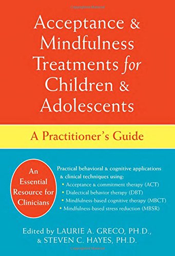 Acceptance And Mindfulness Treatments For Children And Adolescents A Practitioners Guide 1st Edition Laurie A Greco Phd