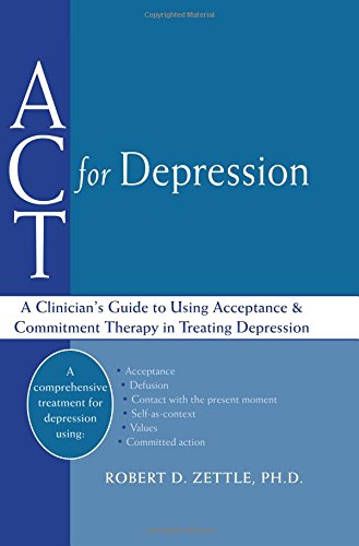Act For Depression A Clinicians Guide To Using Acceptance And Commitment Therapy In Treating Depression 1st Edition Robert Zettle