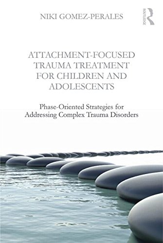 Attachmentfocused Trauma Treatment For Children And Adolescents Phaseoriented Strategies For Addressing Complex Trauma Disorders 1st Edition Niki Gomezperales