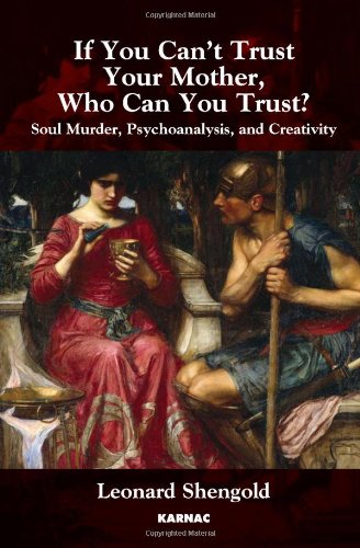 If You Cant Trust Your Mother Who Can You Trust Soul Murder Psychoanalysis And Creativity Leonard Shengold
