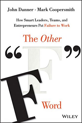 The Other F Word How Smart Leaders Teams And Entrepreneurs Put Failure To Work 1st Edition John Danner