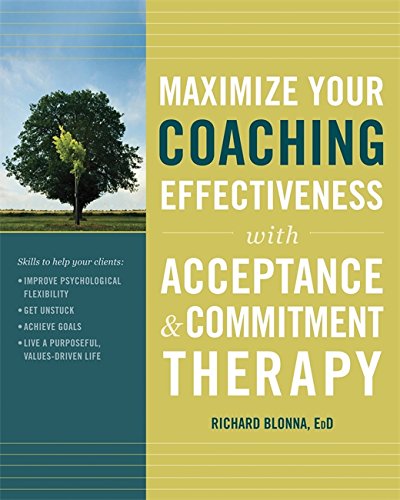 Maximize Your Coaching Effectiveness With Acceptance And Commitment Therapy 1st Edition Richard Blonna Edd