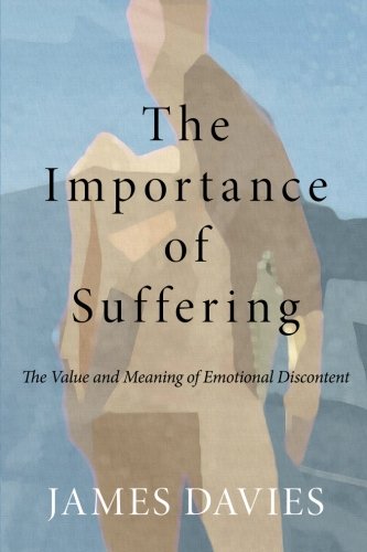 The Importance Of Suffering The Value And Meaning Of Emotional Discontent 1st Edition James Davies