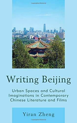 Writing Beijing Urban Spaces And Cultural Imaginations In Contemporary Chinese Literature And Films Yiran Zheng