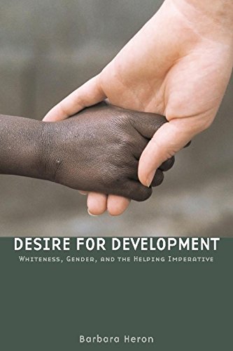 Desire For Development Whiteness Gender And The Helping Imperative Barbara Heron