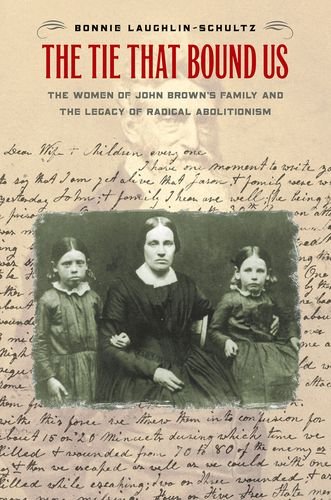 The Tie That Bound Us The Women Of John Browns Family And The Legacy Of Radical Abolitionism 1st Edition Bonnie Laughlinschultz