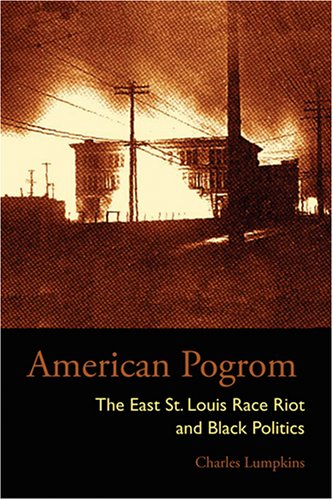 American Pogrom The East St Louis Race Riot And Black Politics 1st Edition Charles Lumpkins