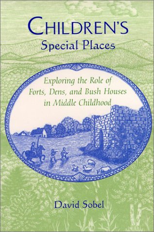 Childrens Special Places Exploring The Role Of Forts Dens And Bush Houses In Middle Childhood Revised David Sobel