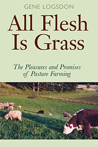 All Flesh Is Grass The Pleasures And Promises Of Pasture Farming 1st Edition Gene Logsdon