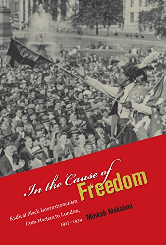 In The Cause Of Freedom Radical Black Internationalism From Harlem To London 19171939 1st New Edition Minkah Makalani