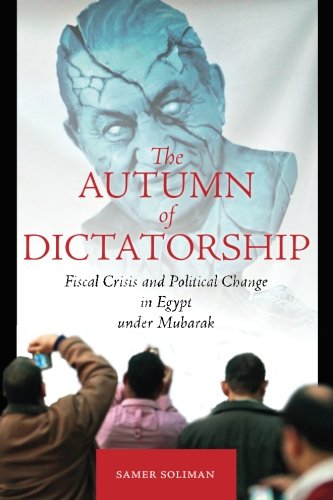 The Autumn Of Dictatorship Fiscal Crisis And Political Change In Egypt Under Mubarak Samer Soliman