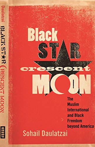 Black Star Crescent Moon The Muslim International And Black Freedom Beyond America First Edition Sohail Daulatzai