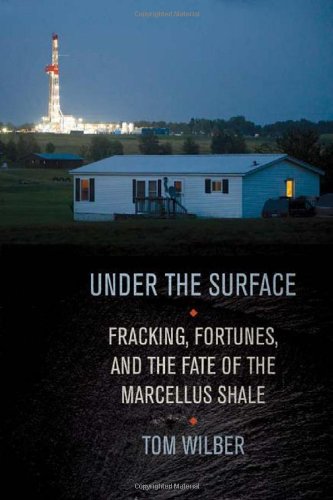 Under The Surface Fracking Fortunes And The Fate Of The Marcellus Shale 1st Edition Tom Wilber