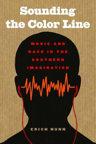 Sounding The Color Line Music And Race In The Southern Imagination Erich Nunn