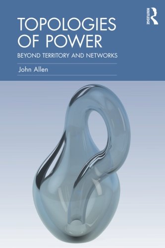 Topologies Of Power Beyond Territory And Networks John Allen