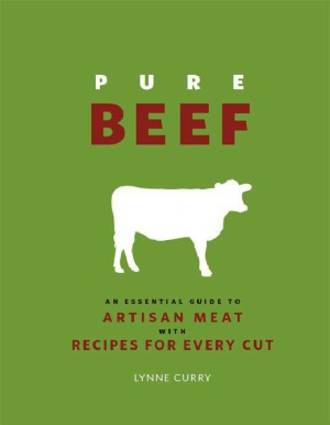 Pure Beef An Essential Guide To Artisan Meat With Recipes For Every Cut Lynne Curry