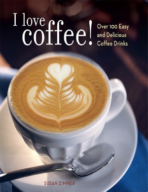 I Love Coffee Over 100 Easy And Delicious Coffee Drinks Susan Zimmer