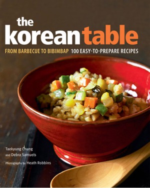 The Korean Table From Barbecue To Bibimbap 100 Easytoprepare Recipes Taekyung Chung Debra Samuels