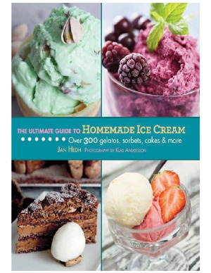 The Ultimate Guide To Homemade Ice Cream Over 300 Gelatos Sorbets Cakes More Jan Hedh