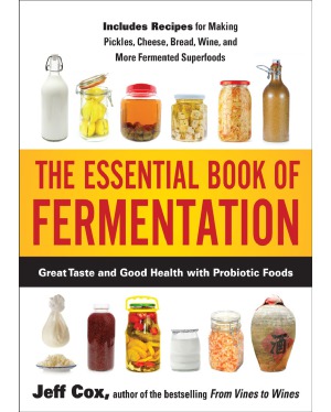 The Essential Book Of Fermentation Great Taste And Good Health With Probiotic Foods Jeff Cox