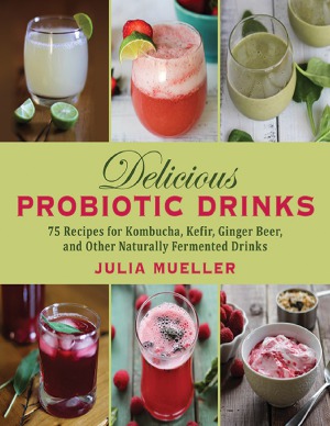 Delicious Probiotic Drinks 75 Recipes For Kombucha Kefir Ginger Beer And Other Naturally Fermented Drinks Julia Mueller
