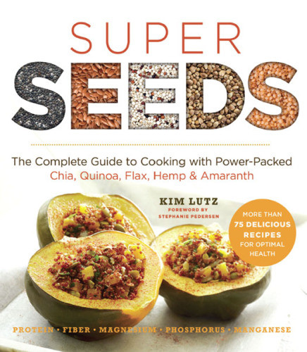 Super Seeds The Complete Guide To Cooking With Powerpacked Chia Quinoa Flax Hemp Amaranth Kim Lutz