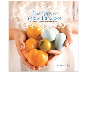 Blue Eggs And Yellow Tomatoes Recipes From A Modern Kitchen Garden Jeanne Kelley