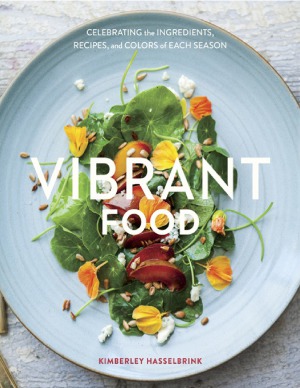 Vibrant Food Celebrating The Ingredients Recipes And Colors Of Each Season Kimberley Hasselbrink
