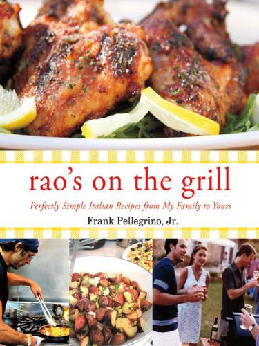 Raos On The Grill Perfectly Simple Italian Recipes From My Family To Yours Frank Pellegrino Jr