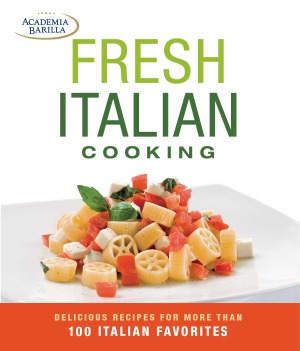 Fresh Italian Cooking Delicious Recipes For More Than 100 Italian Favorites Academia Barilla