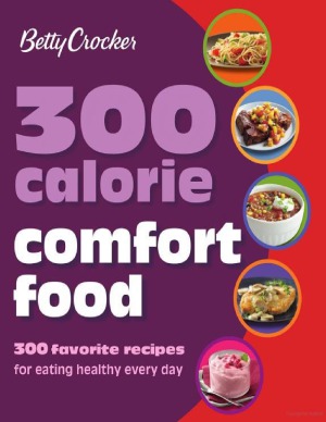 Betty Crocker 300 Calorie Comfort Food 300 Favorite Recipes For Eating Healthy Every Day Betty Crocker