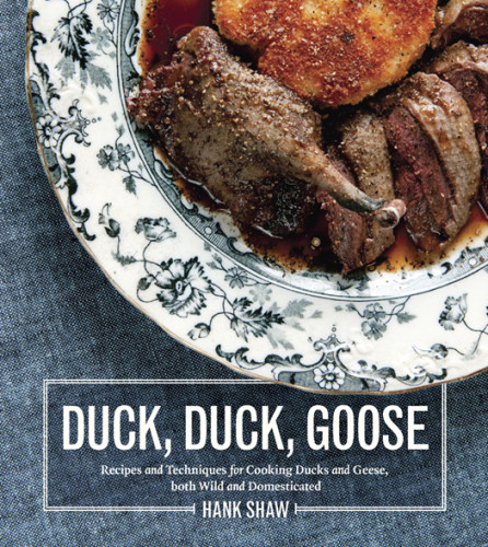 Duck Duck Goose The Ultimate Guide To Cooking Waterfowl Both Farmed And Wild Hank Shaw