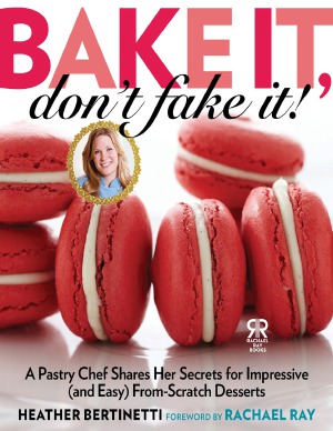 Bake It Dont Fake It A Pastry Chef Shares Her Secrets For Impressive And Easy Fromscratch Desserts Heather Bertinetti