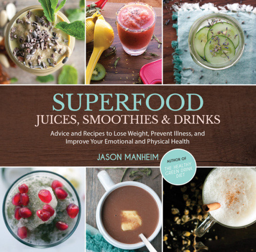 Superfood Juices Smoothies Drinks Advice And Recipes To Lose Weight Prevent Illness And Improve Your Emotional And Physical Health Jason Manheim
