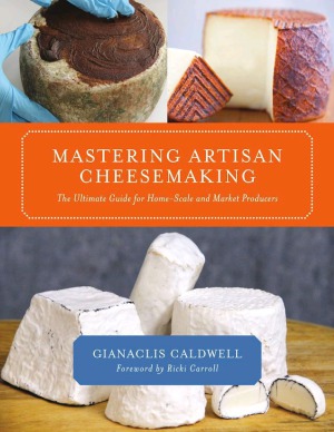 Mastering Artisan Cheesemaking The Ultimate Guide For Homescale And Market Producers Gianaclis Caldwell
