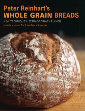 Peter Reinharts Whole Grain Breads New Techniques Extraordinary Flavor Peter Reinhart